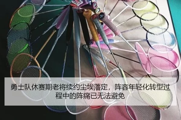勇士队休赛期老将续约尘埃落定，阵容年轻化转型过程中的阵痛已无法避免